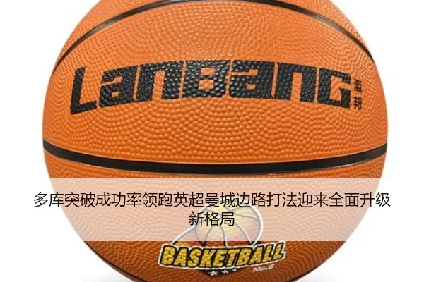 多库突破成功率领跑英超曼城边路打法迎来全面升级新格局