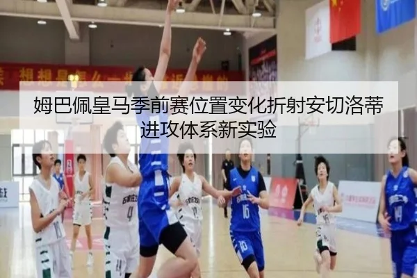 姆巴佩皇马季前赛位置变化折射安切洛蒂进攻体系新实验